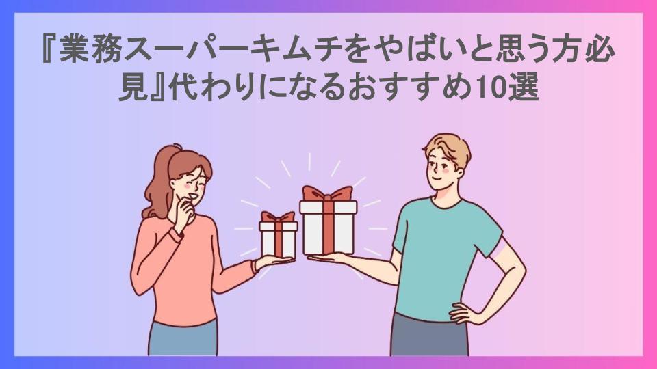 『業務スーパーキムチをやばいと思う方必見』代わりになるおすすめ10選